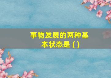 事物发展的两种基本状态是 ( )